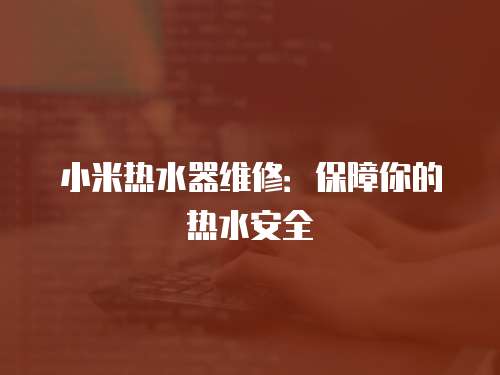 小米熱水器維修：保障你的熱水安全