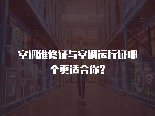 空調維修證與空調運行證哪個更適合你？