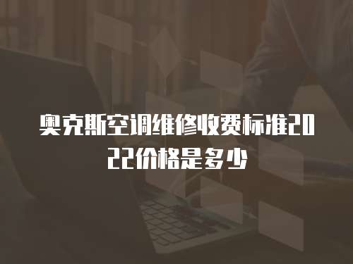 奧克斯空調維修收費標準2022價格是多少