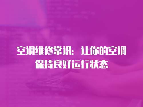 空調(diào)維修常識(shí)：讓你的空調(diào)保持良好運(yùn)行狀態(tài)