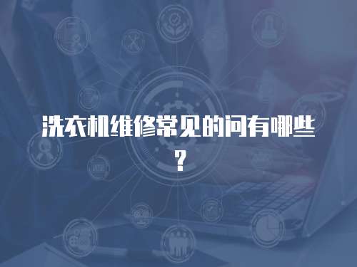 洗衣機維修常見的問有哪些？