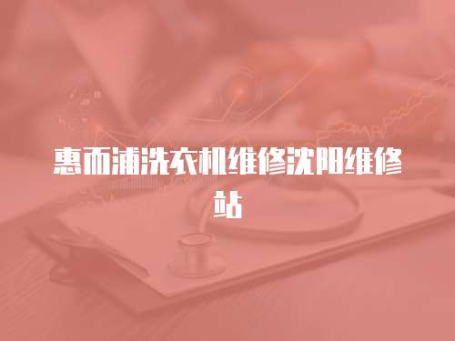 惠而浦洗衣機維修沈陽維修站