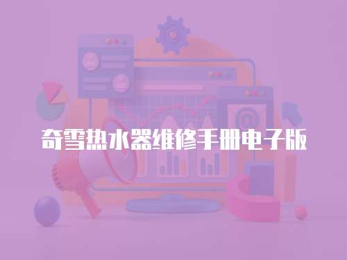 奇雪熱水器維修手冊(cè)電子版