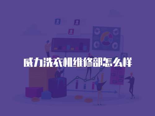 威力洗衣機維修部怎么樣