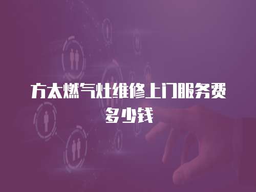 方太燃氣灶維修上門服務費多少錢