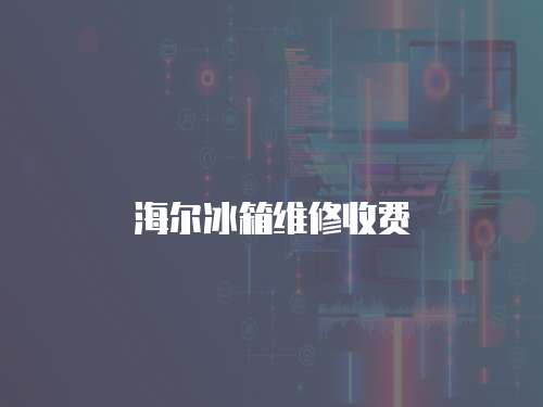 海爾冰箱維修收費