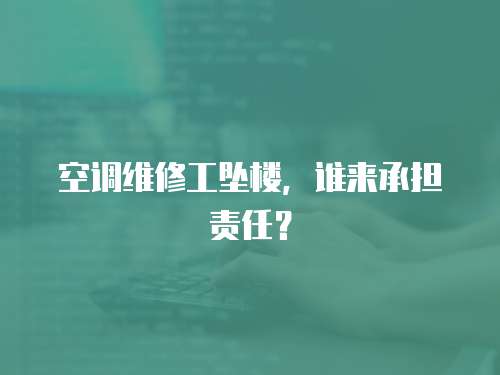 空調維修工墜樓，誰來承擔責任？
