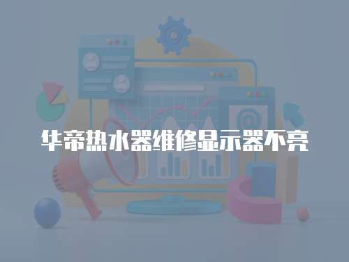 華帝熱水器維修顯示器不亮