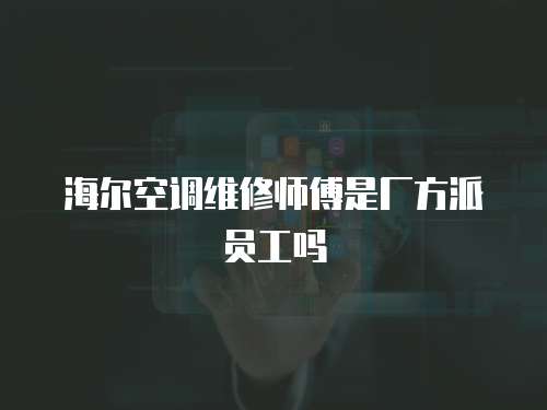海爾空調(diào)維修師傅是廠方派員工嗎