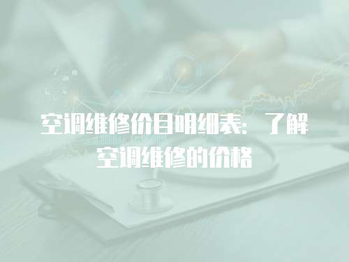 空調(diào)維修價(jià)目明細(xì)表：了解空調(diào)維修的價(jià)格