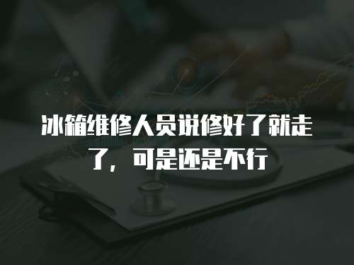 冰箱維修人員說修好了就走了，可是還是不行
