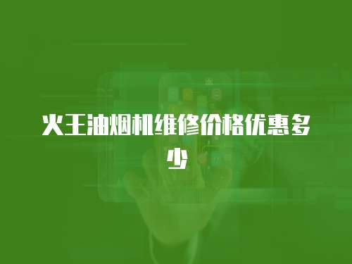 火王油煙機(jī)維修價(jià)格優(yōu)惠多少