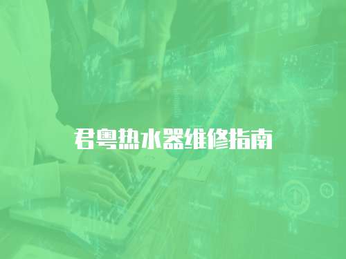 君粵熱水器維修指南