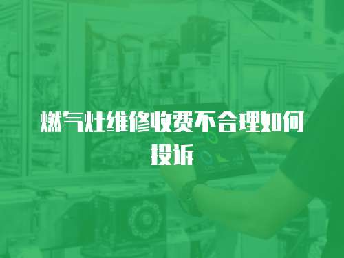 燃氣灶維修收費不合理如何投訴