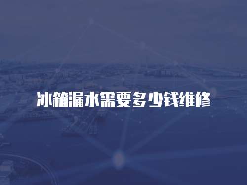 冰箱漏水需要多少錢維修