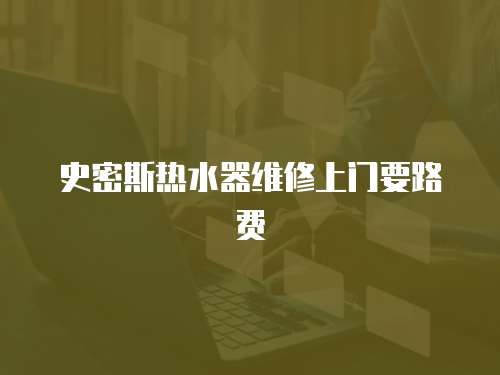 史密斯熱水器維修上門要路費