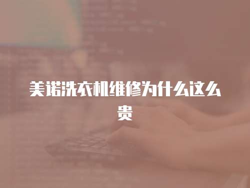 美諾洗衣機維修為什么這么貴