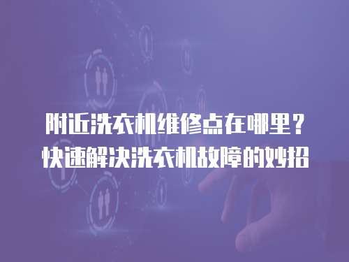 附近洗衣機維修點在哪里？快速解決洗衣機故障的妙招