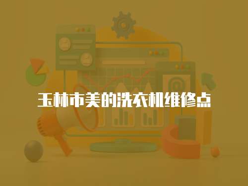 玉林市美的洗衣機維修點