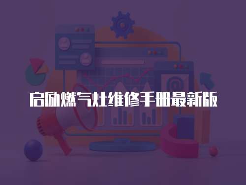 啟勵燃?xì)庠罹S修手冊最新版