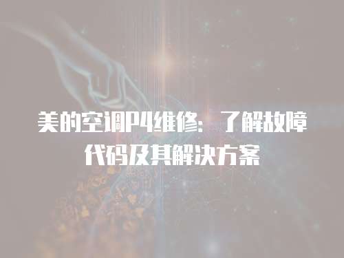 美的空調P4維修：了解故障代碼及其解決方案
