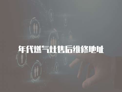 年代燃氣灶售后維修地址