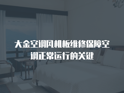 大金空調(diào)風(fēng)機(jī)板維修保障空調(diào)正常運(yùn)行的關(guān)鍵