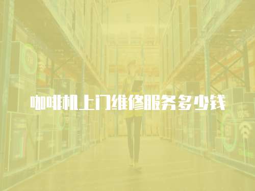咖啡機上門維修服務多少錢