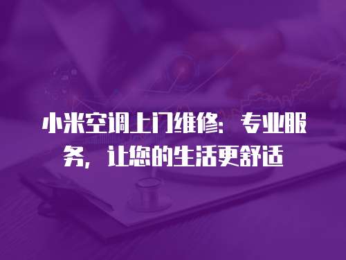 小米空調上門維修：專業服務，讓您的生活更舒適