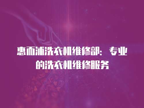 惠而浦洗衣機(jī)維修部：專業(yè)的洗衣機(jī)維修服務(wù)