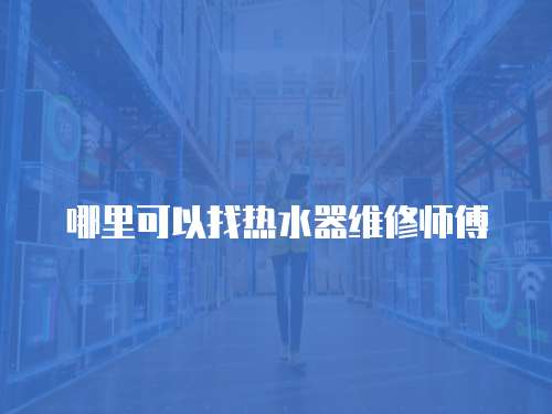 哪里可以找熱水器維修師傅