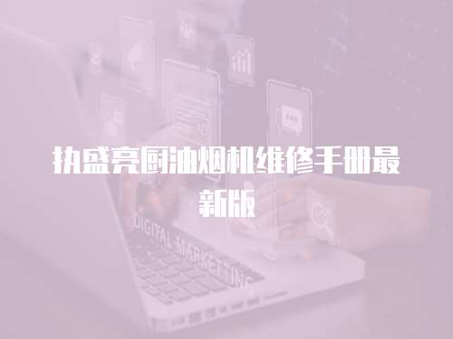 執(zhí)盛亮廚油煙機維修手冊最新版