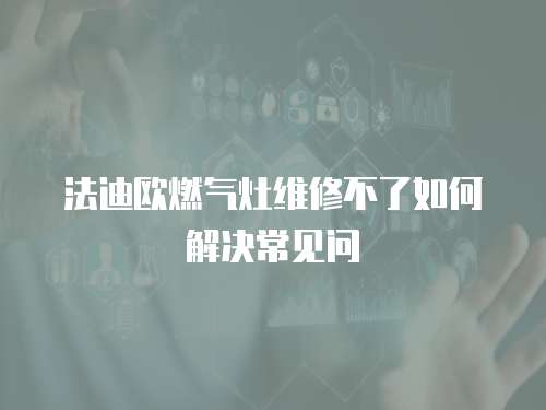 法迪歐燃氣灶維修不了如何解決常見問