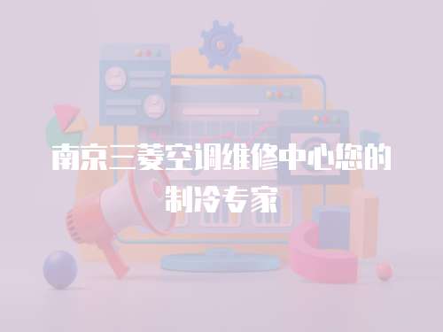 南京三菱空調維修中心您的制冷專家