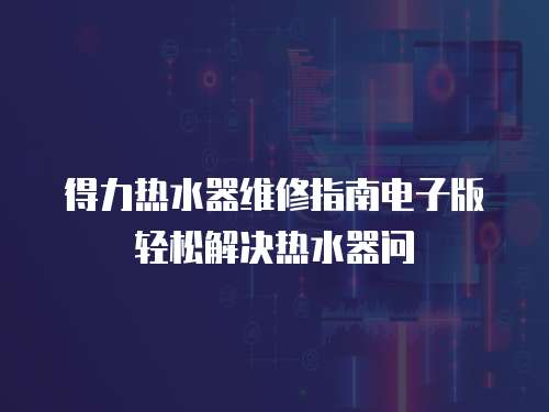得力熱水器維修指南電子版輕松解決熱水器問