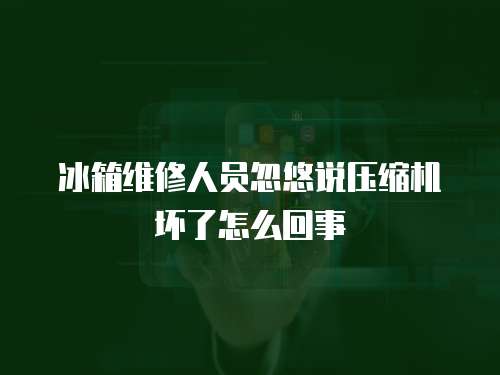 冰箱維修人員忽悠說壓縮機壞了怎么回事