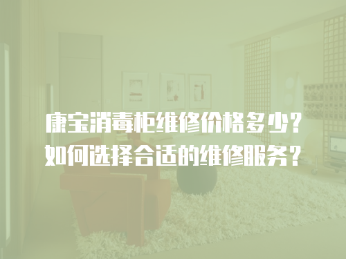 康寶消毒柜維修價(jià)格多少？如何選擇合適的維修服務(wù)？