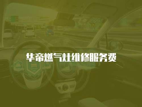 華帝燃?xì)庠罹S修服務(wù)費