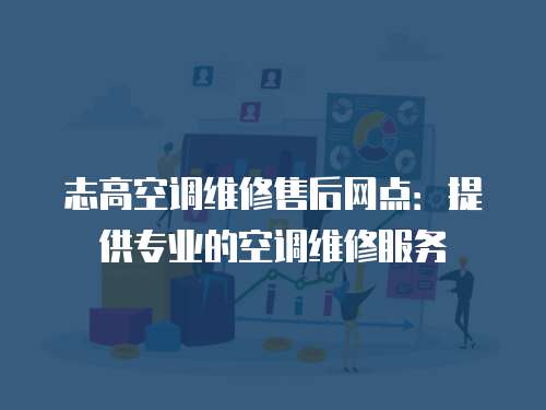 志高空調維修售后網點：提供專業的空調維修服務