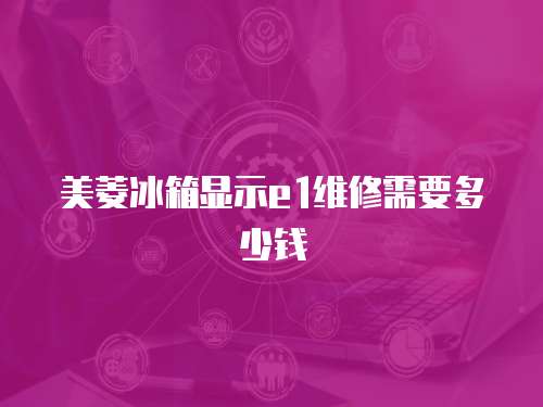 美菱冰箱顯示e1維修需要多少錢(qián)