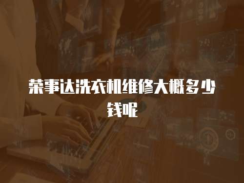 榮事達(dá)洗衣機(jī)維修大概多少錢(qián)呢