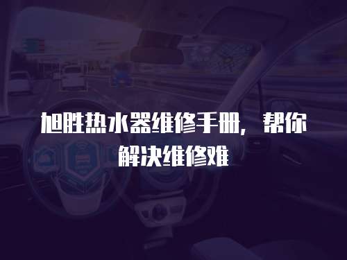 旭勝熱水器維修手冊，幫你解決維修難