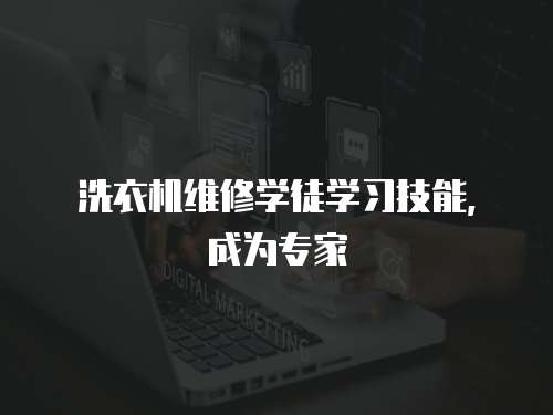 洗衣機維修學徒學習技能，成為專家