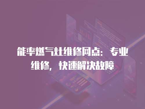 能率燃氣灶維修網點：專業維修，快速解決故障