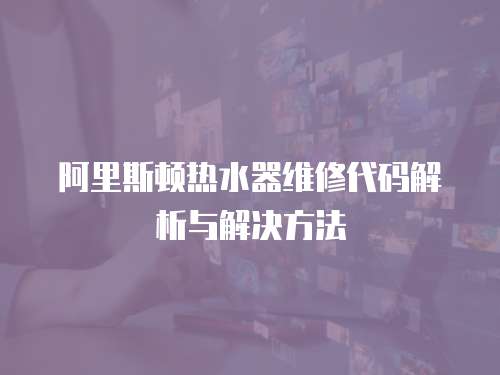 阿里斯頓熱水器維修代碼解析與解決方法