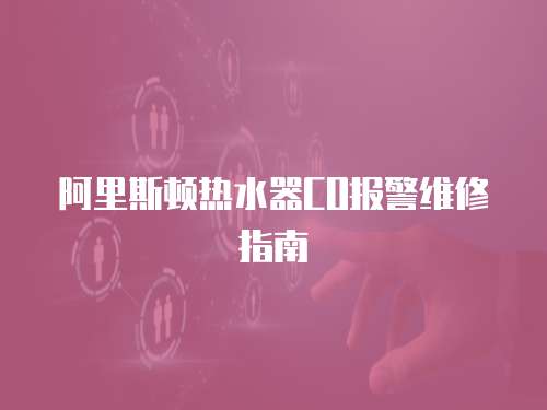 阿里斯頓熱水器CO報(bào)警維修指南