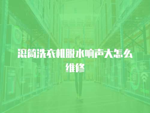 滾筒洗衣機脫水響聲大怎么維修