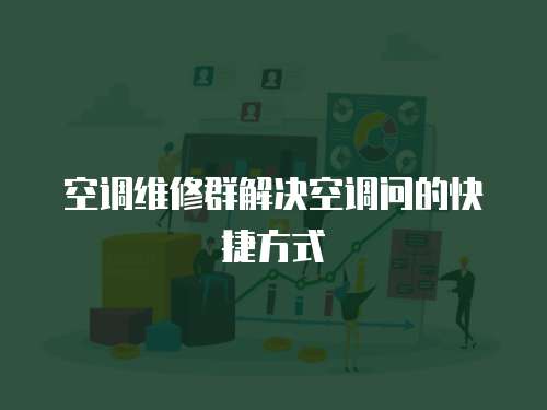  空調(diào)維修群解決空調(diào)問的快捷方式