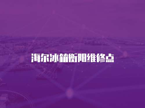 海爾冰箱衡陽維修點