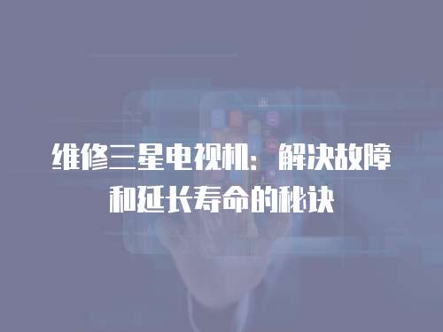 維修三星電視機：解決故障和延長壽命的秘訣